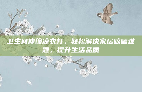 卫生间伸缩凉衣杆，轻松解决家居晾晒难题，提升生活品质