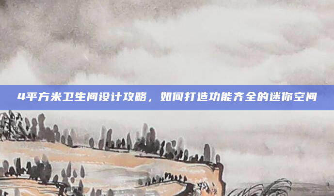4平方米卫生间设计攻略，如何打造功能齐全的迷你空间