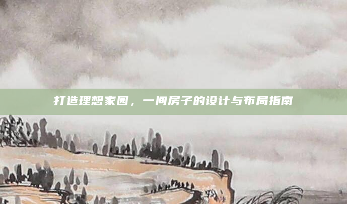 打造理想家园，一间房子的设计与布局指南