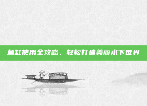 鱼缸使用全攻略，轻松打造美丽水下世界