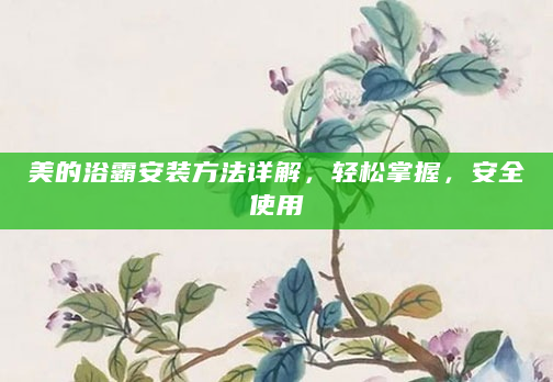美的浴霸安装方法详解，轻松掌握，安全使用