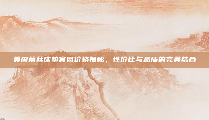 美国蕾丝床垫官网价格揭秘，性价比与品质的完美结合