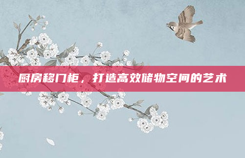 厨房移门柜，打造高效储物空间的艺术