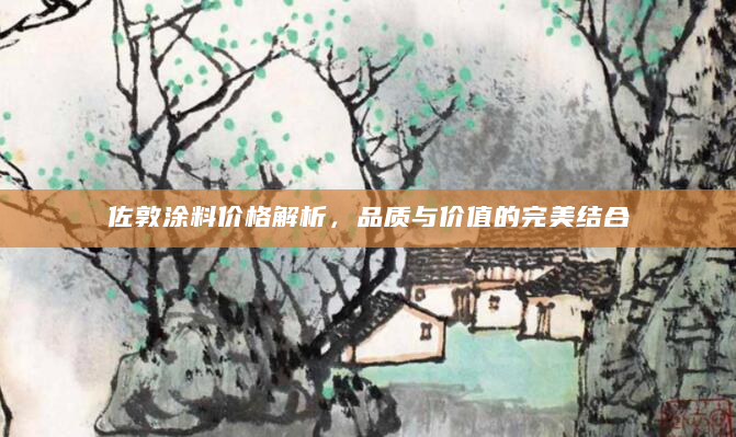 佐敦涂料价格解析，品质与价值的完美结合