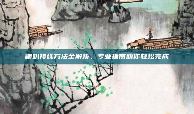 喇叭接线方法全解析，专业指南助你轻松完成