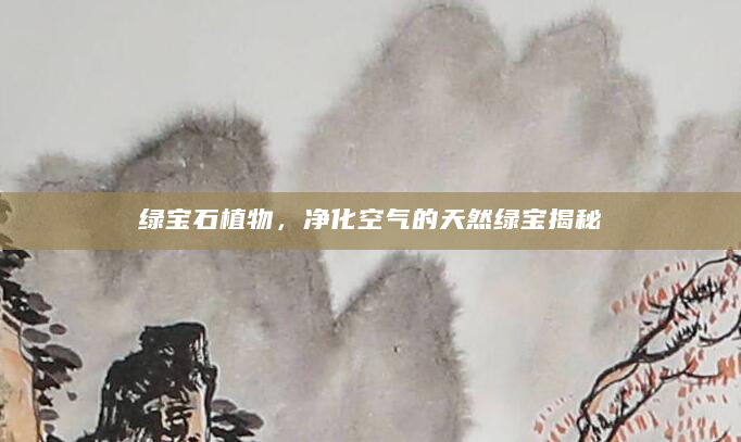 绿宝石植物，净化空气的天然绿宝揭秘