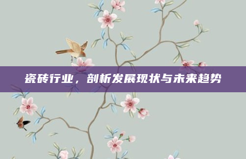 瓷砖行业，剖析发展现状与未来趋势