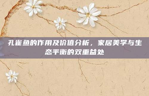 孔雀鱼的作用及价值分析，家居美学与生态平衡的双重益处