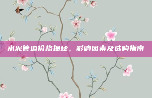 水泥管道价格揭秘，影响因素及选购指南