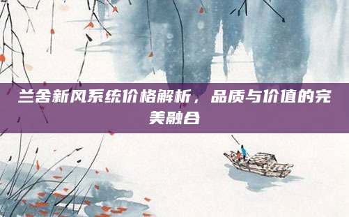 兰舍新风系统价格解析，品质与价值的完美融合