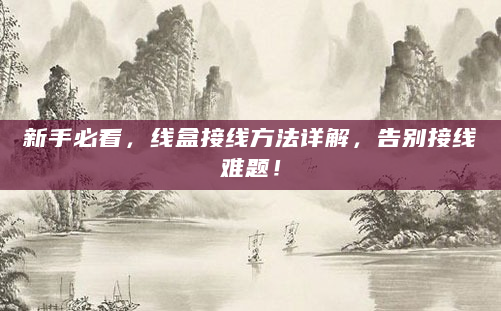 新手必看，线盒接线方法详解，告别接线难题！