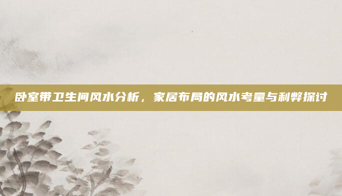 卧室带卫生间风水分析，家居布局的风水考量与利弊探讨