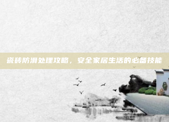 瓷砖防滑处理攻略，安全家居生活的必备技能