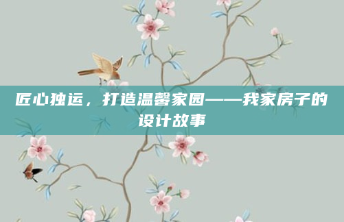 匠心独运，打造温馨家园——我家房子的设计故事