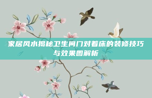 家居风水揭秘卫生间门对着床的装修技巧与效果图解析