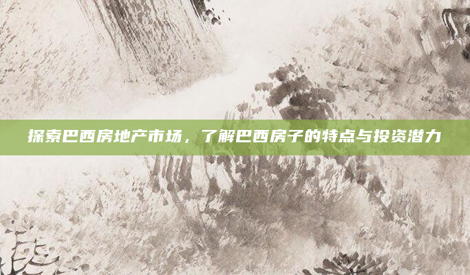 探索巴西房地产市场，了解巴西房子的特点与投资潜力