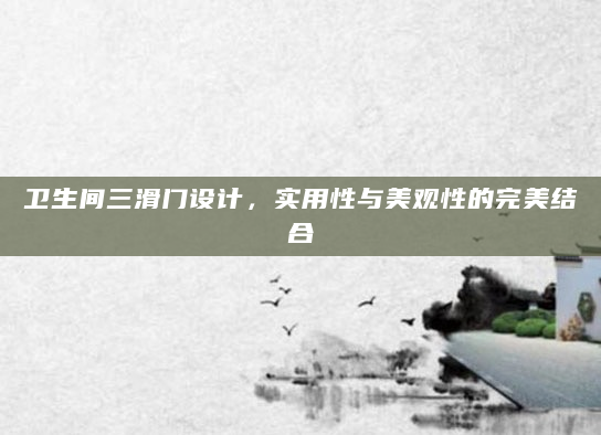 卫生间三滑门设计，实用性与美观性的完美结合