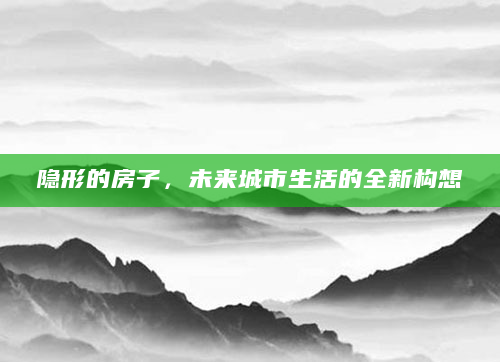 隐形的房子，未来城市生活的全新构想