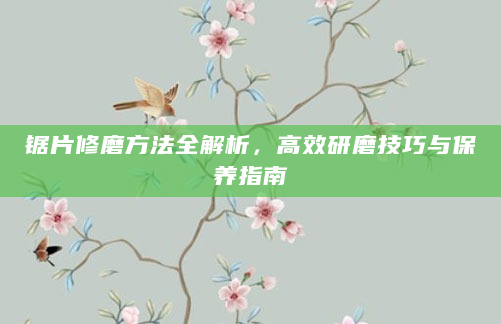 锯片修磨方法全解析，高效研磨技巧与保养指南