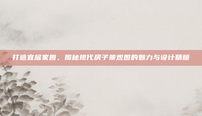 打造宜居家园，揭秘现代房子景观图的魅力与设计精髓