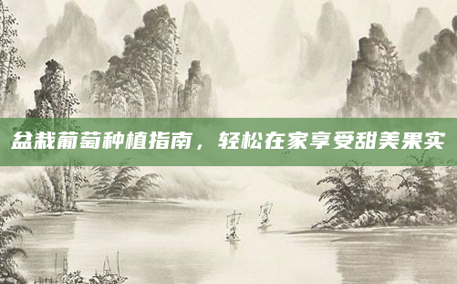 盆栽葡萄种植指南，轻松在家享受甜美果实