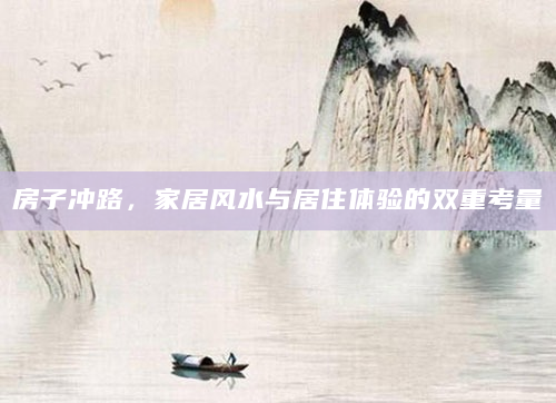 房子冲路，家居风水与居住体验的双重考量