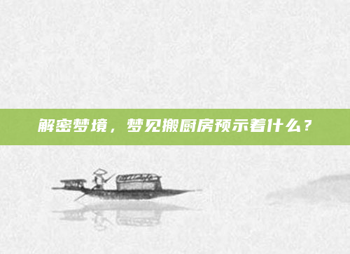 解密梦境，梦见搬厨房预示着什么？