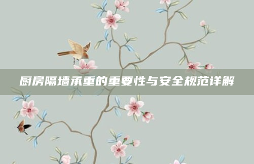 厨房隔墙承重的重要性与安全规范详解