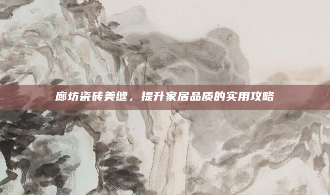廊坊瓷砖美缝，提升家居品质的实用攻略