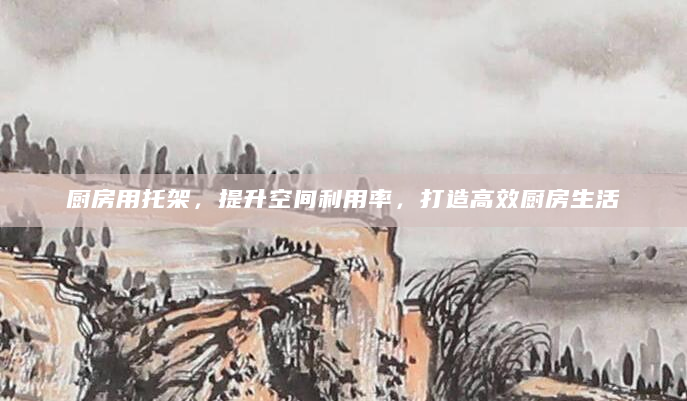 厨房用托架，提升空间利用率，打造高效厨房生活