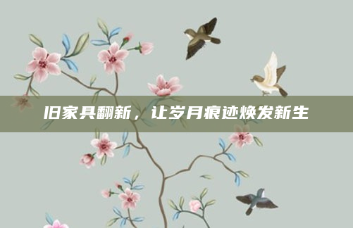 旧家具翻新，让岁月痕迹焕发新生
