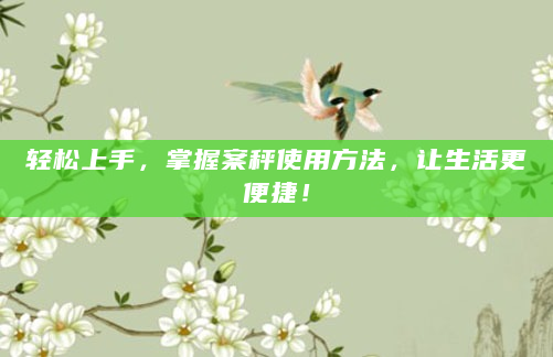 轻松上手，掌握案秤使用方法，让生活更便捷！