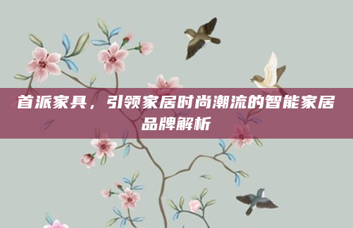 首派家具，引领家居时尚潮流的智能家居品牌解析