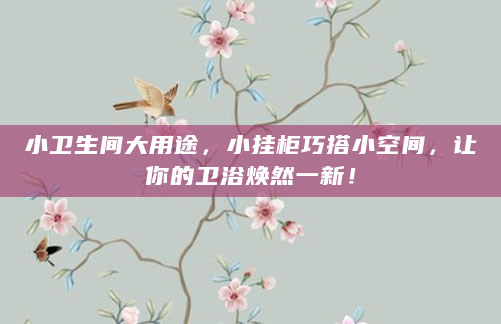 小卫生间大用途，小挂柜巧搭小空间，让你的卫浴焕然一新！