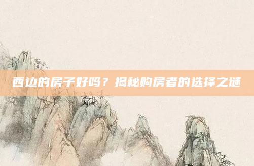 西边的房子好吗？揭秘购房者的选择之谜