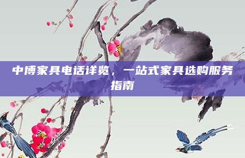 中博家具电话详览，一站式家具选购服务指南