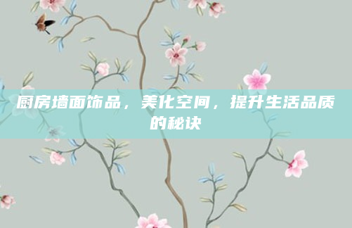 厨房墙面饰品，美化空间，提升生活品质的秘诀