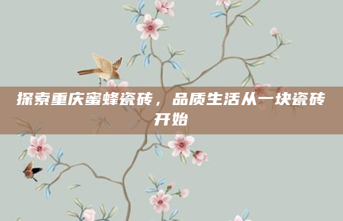 探索重庆蜜蜂瓷砖，品质生活从一块瓷砖开始
