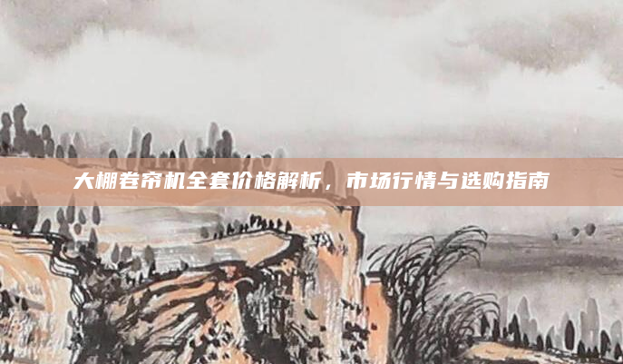 大棚卷帘机全套价格解析，市场行情与选购指南