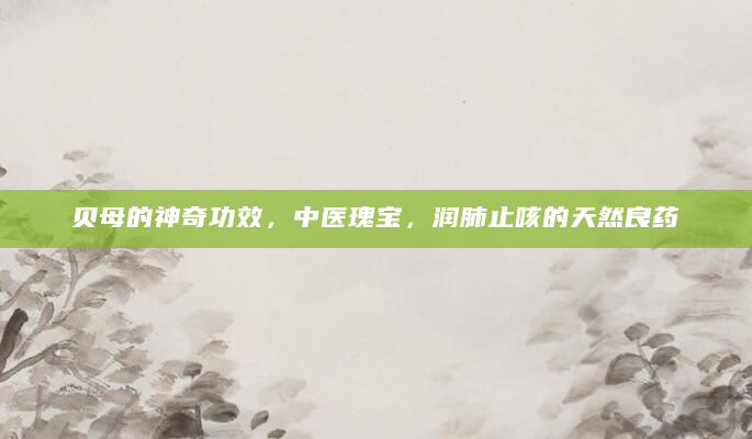 贝母的神奇功效，中医瑰宝，润肺止咳的天然良药