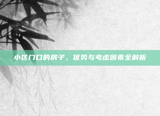 小区门口的房子，优势与考虑因素全解析