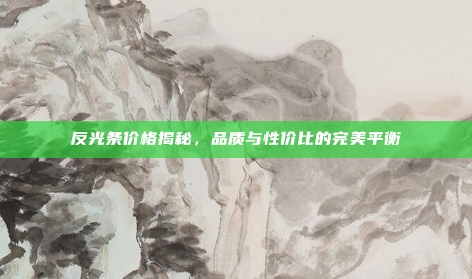 反光条价格揭秘，品质与性价比的完美平衡
