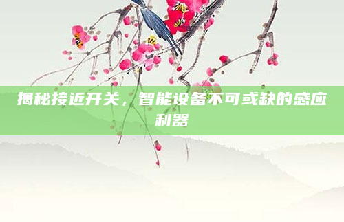 揭秘接近开关，智能设备不可或缺的感应利器