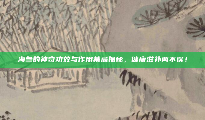 海参的神奇功效与作用禁忌揭秘，健康滋补两不误！
