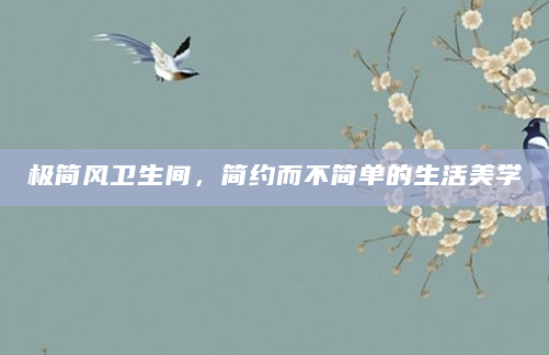 极简风卫生间，简约而不简单的生活美学