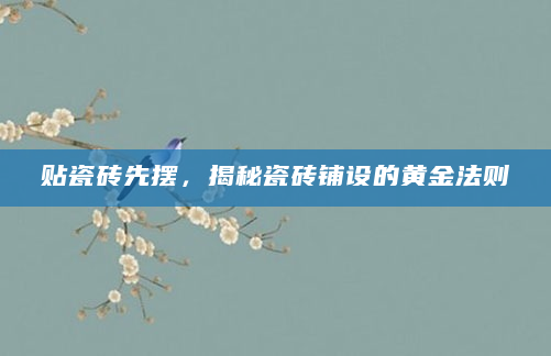 贴瓷砖先摆，揭秘瓷砖铺设的黄金法则