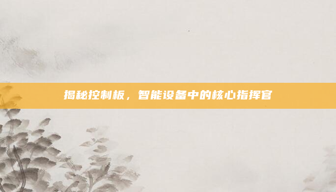 揭秘控制板，智能设备中的核心指挥官