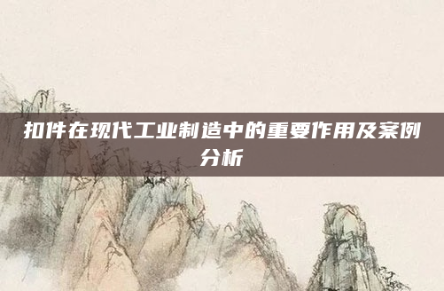扣件在现代工业制造中的重要作用及案例分析