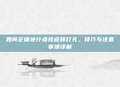 如何正确进行点挂瓷砖打孔，技巧与注意事项详解