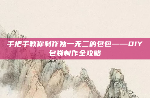 手把手教你制作独一无二的包包——DIY包袋制作全攻略